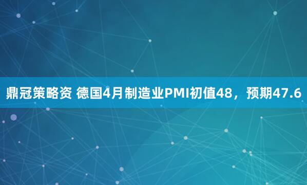 鼎冠策略资 德国4月制造业PMI初值48，预期47.6