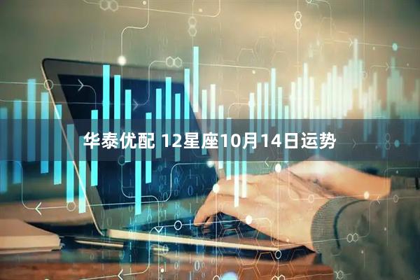 华泰优配 12星座10月14日运势