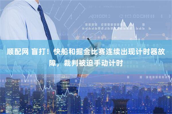 顺配网 盲打！快船和掘金比赛连续出现计时器故障，裁判被迫手动计时