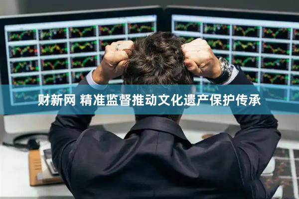 财新网 精准监督推动文化遗产保护传承