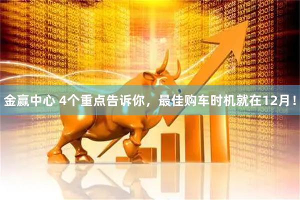 金赢中心 4个重点告诉你，最佳购车时机就在12月！