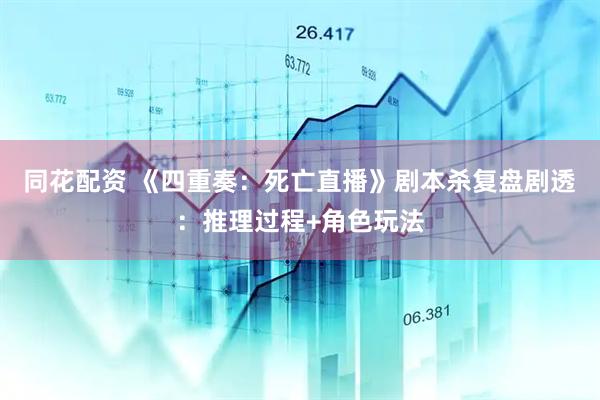 同花配资 《四重奏：死亡直播》剧本杀复盘剧透：推理过程+角色玩法