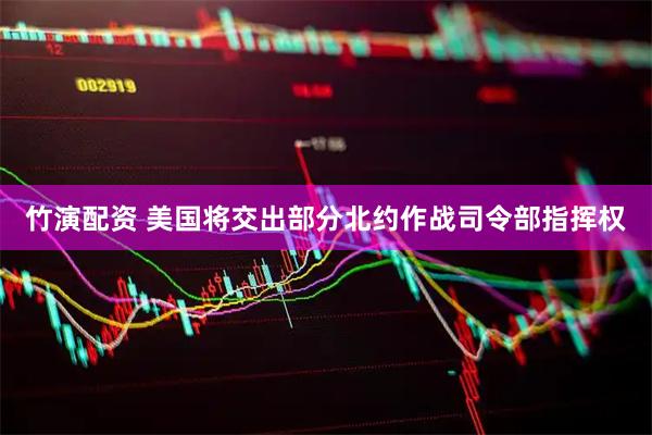 竹演配资 美国将交出部分北约作战司令部指挥权