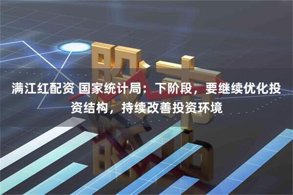满江红配资 国家统计局：下阶段，要继续优化投资结构，持续改善投资环境