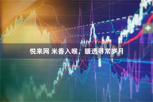 悦来网 米香入喉，暖透寻常岁月