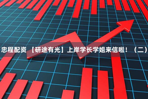 忠程配资 【研途有光】上岸学长学姐来信啦！（二）