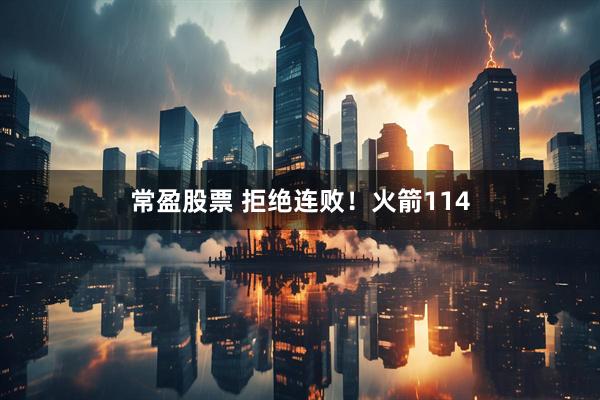 常盈股票 拒绝连败！火箭114