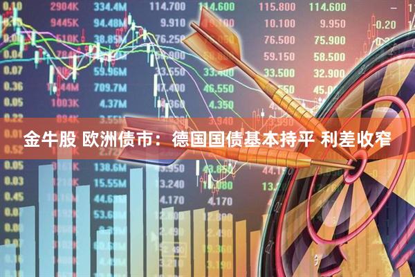 金牛股 欧洲债市：德国国债基本持平 利差收窄
