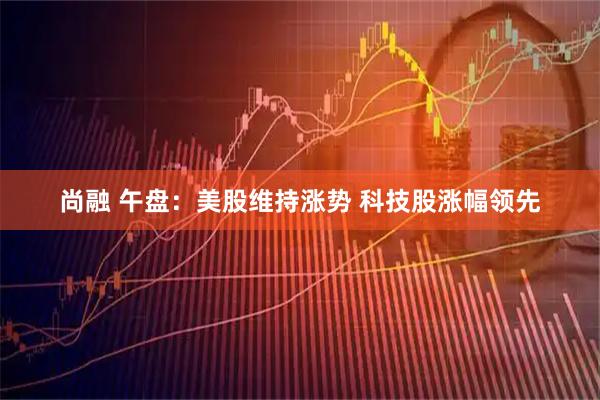 尚融 午盘：美股维持涨势 科技股涨幅领先