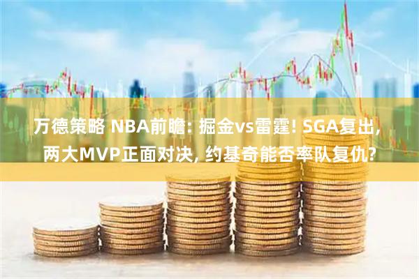 万德策略 NBA前瞻: 掘金vs雷霆! SGA复出, 两大MVP正面对决, 约基奇能否率队复仇?