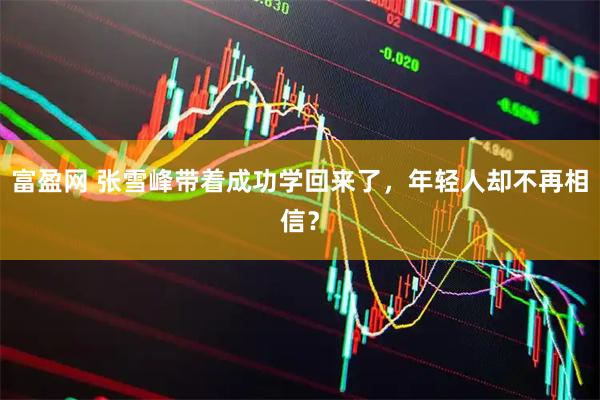 富盈网 张雪峰带着成功学回来了，年轻人却不再相信？