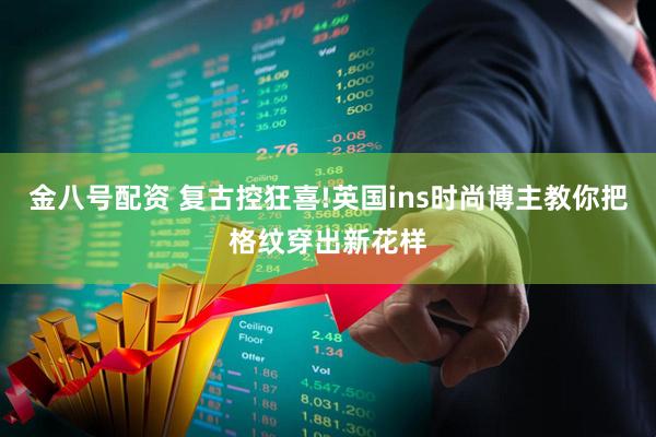 金八号配资 复古控狂喜!英国ins时尚博主教你把格纹穿出新花样