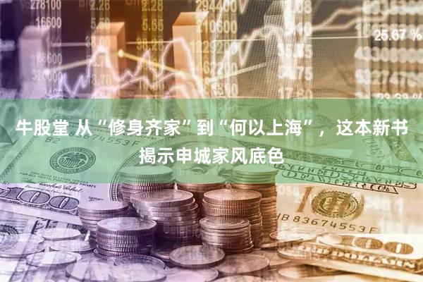 牛股堂 从“修身齐家”到“何以上海”，这本新书揭示申城家风底色